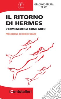 Il ritorno di Hermes. L'ermeneutica come mito libro di Prati Giacomo Maria