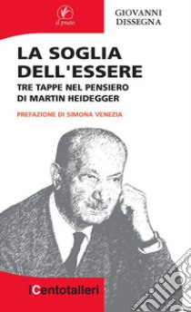 La soglia dell'essere. Tre tappe nel pensiero di Martin Heidegger libro di Dissegna Giovanni