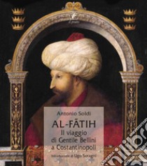 Al-Fatih. Il viaggio di Gentile Bellini a Costantinopoli libro di Soldi Antonio