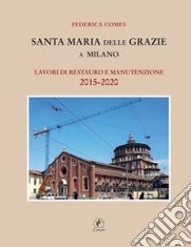 Santa Maria delle Grazie a Milano. Lavori di restauro e manutenzione 2015-2020 libro di Comes Federica