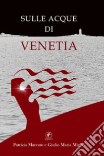 Sulle acque di Venetia libro di Marcato Patrizia; Miglio Giulio Maria