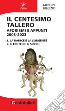 Il centesimo tallero. Aforismi e appunti 2008-2023. La radice e la sorgente-Il frutto e il succo libro di Girgenti Giuseppe