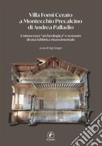 Villa Forni Cerato a Montecchio Precalcino di Andrea Palladio. Conoscenza «archeologica» e restauro di una fabbrica rinascimentale libro di Soragni U. (cur.)