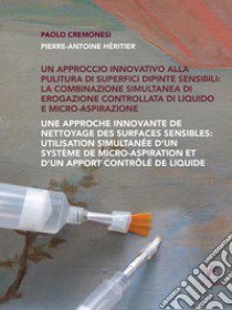 Un approccio innovativo alla pulitura di superfici dipinte sensibili: la combinazione simultanea di erogazione controllata di liquido e micro-aspirazione. Ediz. multilingue libro di Cremonesi Paolo; Héritier Pierre-Antoine