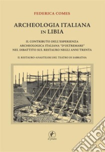 Archeologia italiana in Libia. Il contributo dell'esperienza archeologica «d'oltremare» nel dibattito sul restauro negli anni Trenta. Il restauro-anastilosi del teatro di Sabratha libro di Comes Federica