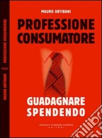 Professione consumatore. Guadagnare spendendo libro di Artibani Mauro