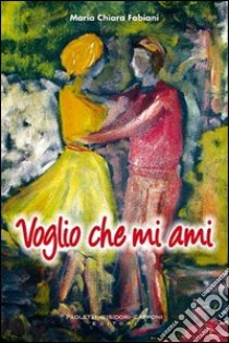 Voglio che mi ami libro di Fabiani M. Chiara