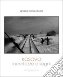 Kosovo. Incertezze e sogni. Ediz. illustrata libro di Coccia Ignacio M.