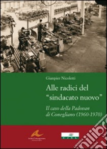 Alle radici del «sindacato nuovo». Il caso della Padovan di Conegliano (1960-1970) libro di Nicoletti Gianpier