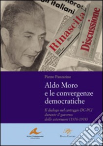 Aldo Moro e le convergenze democratiche. Il dialogo nel carteggio DC-PCI durante il governo delle astensioni (1976-1978) libro di Panzarino Pietro