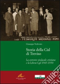 Storia della CISL di Treviso. La corrente sindacale cristiana e la libera CGIL 1945-1950 libro di Vedovato Giuseppe