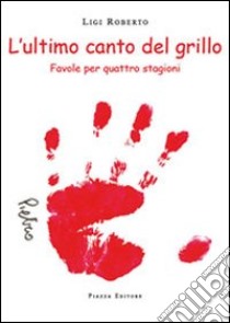 L'ultimo canto del grillo. Favole per quattro stagioni libro di Fratantaro Roberto Liginia