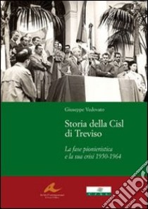 Storia della Cisl di Treviso. La fase pionieristica e la sua crisi dal1950-1964 libro di Vedovato Giuseppe