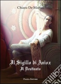 Il sigillo di Aniox. Il destinato libro di De Martin Chiara