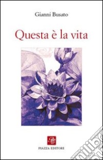 Questa è la vita libro di Busato Gianni