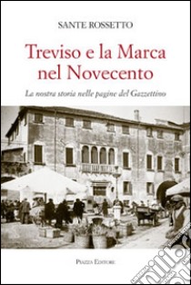 Treviso e la Marca nel Novecento. La nostra storia nella pagine del Gazzettino libro di Rossetto Sante