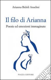 Il filo di Arianna. Poesie ed emozioni immaginate libro di Bidoli Anselmi Arianna