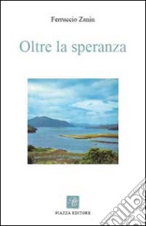 Oltre la speranza libro di Zanin Ferruccio