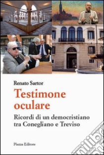 Testimone oculare. Ricordi di un democristiano tra Conegliano e Treviso libro di Sartor Renato