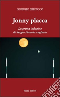 Jonny Placca. La prima indagine di Sergio Penuria rugbista libro di Sbrocco Giorgio