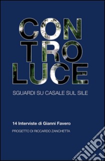 Controluce. Sguardi su Casale sul Sile. 14 interviste di Gianni Favero libro di Favero Gianni; Zanchetta R. (cur.)