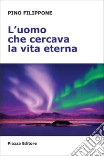 L'uomo che cercava la vita eterna libro di Filippone Pino