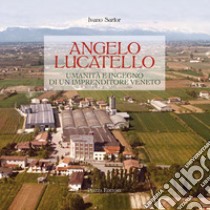 Angelo Lucatello. Umanità e ingegno di un imprenditore veneto libro di Sartor Ivano