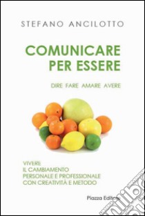 Comunicare per essere. Dire fare amare avere libro di Ancilotto Stefano