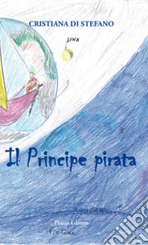 Il principe pirata. Favola di mare, amore, volo, vita libro di Di Stefano Cristiana