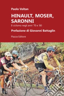 Hinault, Moser, Saronni. Il ciclismo negli anni '70 e '80 libro di Voltan Paolo