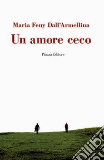 Un amore ceco libro di Dall'Armellina Maria Feny