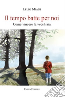 Il tempo batte per noi. Come vincere la vecchiaia libro di Miani Lelio