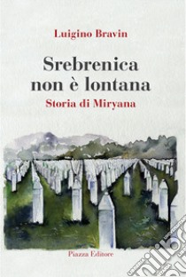 Srebrenica non è lontana. Storia di Miryana libro di Bravin Luigino