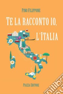 Te la racconto io, l'Italia libro di Filippone Pino