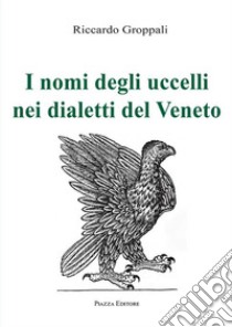 I nomi degli uccelli nei dialetti del Veneto libro di Groppali Riccardo