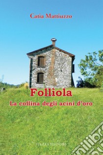 Follìola. La collina degli acini d'oro libro di Mattiuzzo Catia