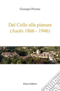 Dal colle alla pianura (Asolo 1866-1946) libro di Perrone Giuseppe