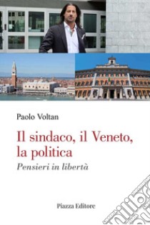 Il sindaco, il Veneto, la politica. Pensieri in libertà libro di Voltan Paolo