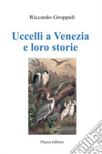 Uccelli a Venezia e loro storie libro di Groppali Riccardo