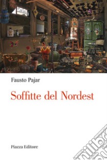 Soffitte del Nordest. Persone, cose e fatti che parlano al cuore libro di Pajar Fausto