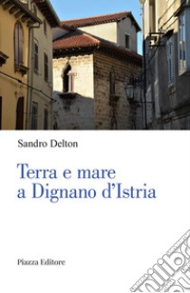 Terra e mare a Dignano d'Istria libro di Delton Sandro