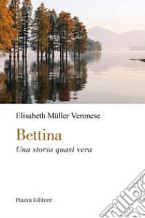 Bettina. Una storia quasi vera libro di Müller Veronese Elisabeth