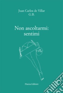 Non ascoltarmi: sentimi libro di Juan Carlos De Villar