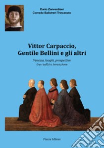 Vittor Carpaccio, Gentile Bellini e gli altri. Venezia, luoghi, prospettive tra realtà e invenzione libro di Zanverdiani Dario; Balistreri Trincanato Corrado