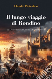 Il lungo viaggio di Rondino. La IV crociata dal Cadore a Costantinopoli libro di Pietrobon Claudio