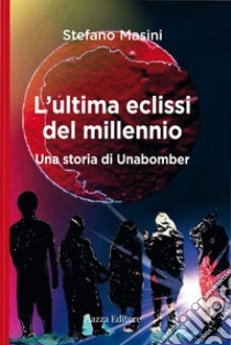 L'ultima eclissi del millennio. Una storia di unabomber libro di Masini Stefano