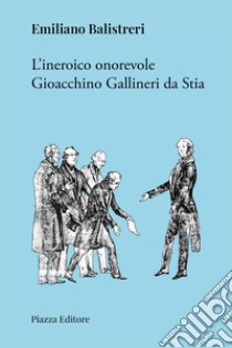 L'ineroico onorevole Gioacchino Gallineri da Stia libro di Balistreri Emiliano