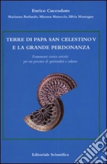 Terre di Papa San Celestino V e la grande perdonanza. Frammenti storico artistici per un percorso di spiritualità e cultura libro