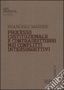 Processo costituzionale e contraddittorio nei conflitti intersoggettivi libro di Marone Francesco