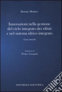 Innovazione nella gestione del ciclo integrato dei rifiuti e nel sistema idrico integrato. Casi concreti libro di Madaro Donato